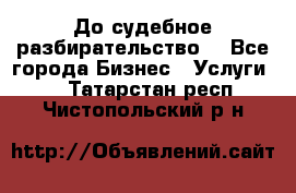 До судебное разбирательство. - Все города Бизнес » Услуги   . Татарстан респ.,Чистопольский р-н
